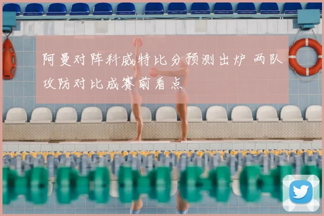 阿曼对阵科威特比分预测出炉 两队攻防对比成赛前看点