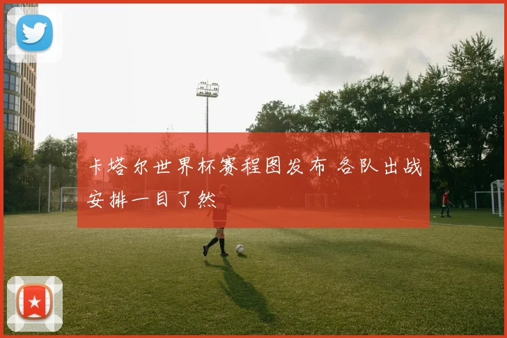卡塔尔世界杯赛程图发布 各队出战安排一目了然