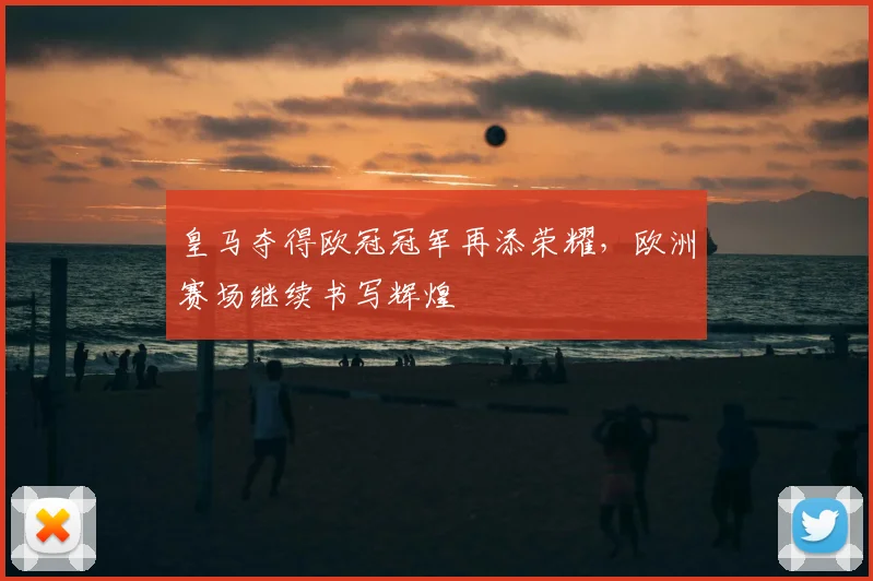 皇马夺得欧冠冠军再添荣耀，欧洲赛场继续书写辉煌