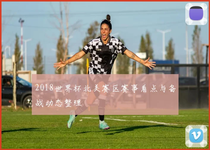 2018世界杯北美赛区赛事看点与备战动态整理