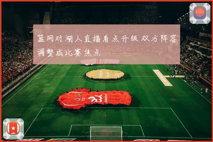 篮网对湖人直播看点升级 双方阵容调整成比赛焦点