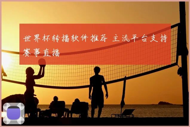世界杯转播软件推荐 主流平台支持赛事直播