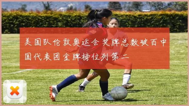 美国队伦敦奥运会奖牌总数破百中国代表团金牌榜位列第二