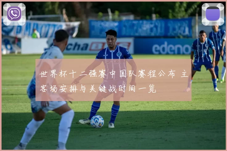 世界杯十二强赛中国队赛程公布 主客场安排与关键战时间一览