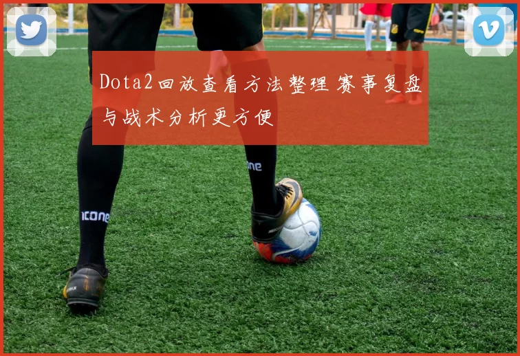 Dota2回放查看方法整理 赛事复盘与战术分析更方便