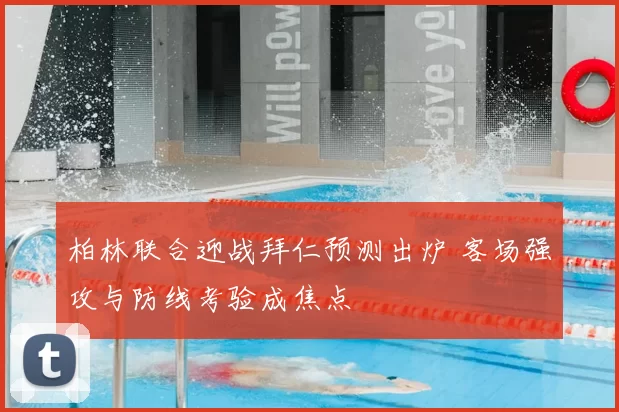 柏林联合迎战拜仁预测出炉 客场强攻与防线考验成焦点