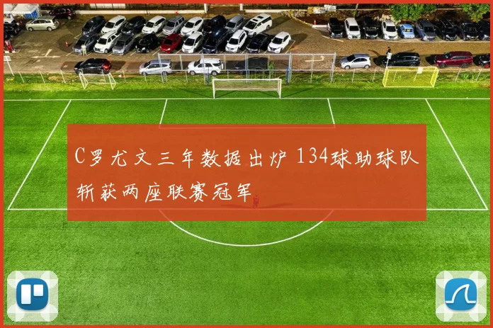 C罗尤文三年数据出炉 134球助球队斩获两座联赛冠军