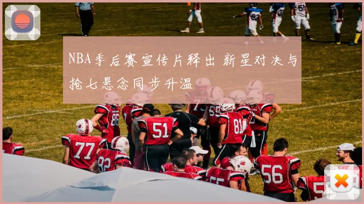NBA季后赛宣传片释出 新星对决与抢七悬念同步升温