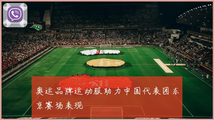 奥运品牌运动服助力中国代表团东京赛场表现