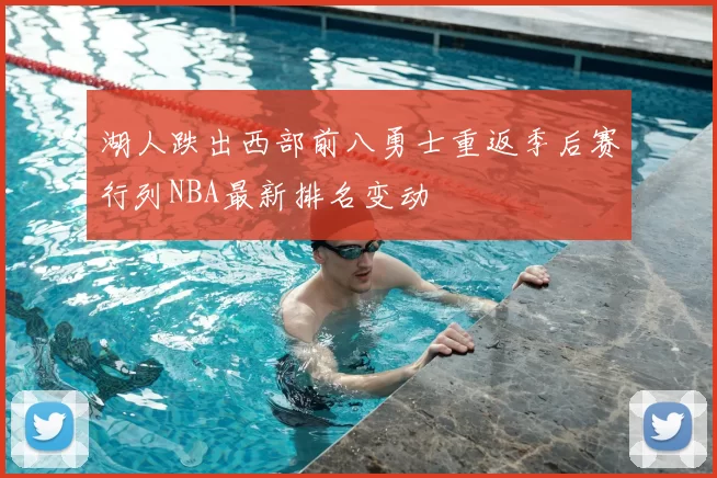 湖人跌出西部前八勇士重返季后赛行列NBA最新排名变动