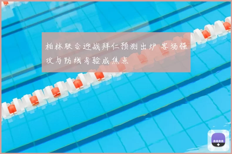 柏林联合迎战拜仁预测出炉 客场强攻与防线考验成焦点
