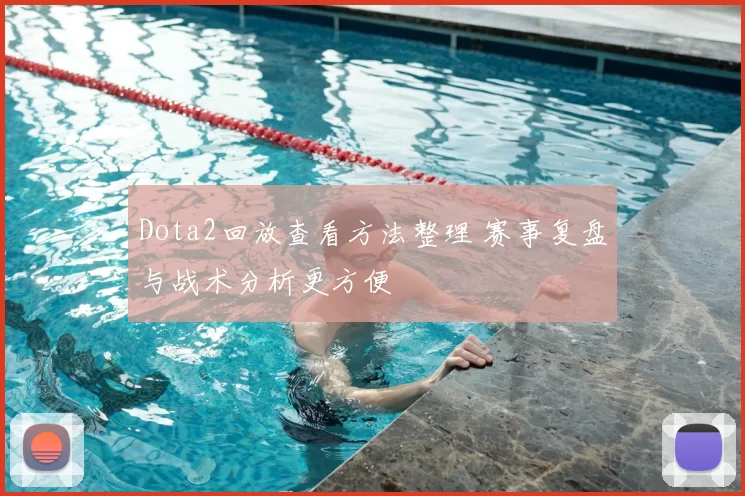 Dota2回放查看方法整理 赛事复盘与战术分析更方便