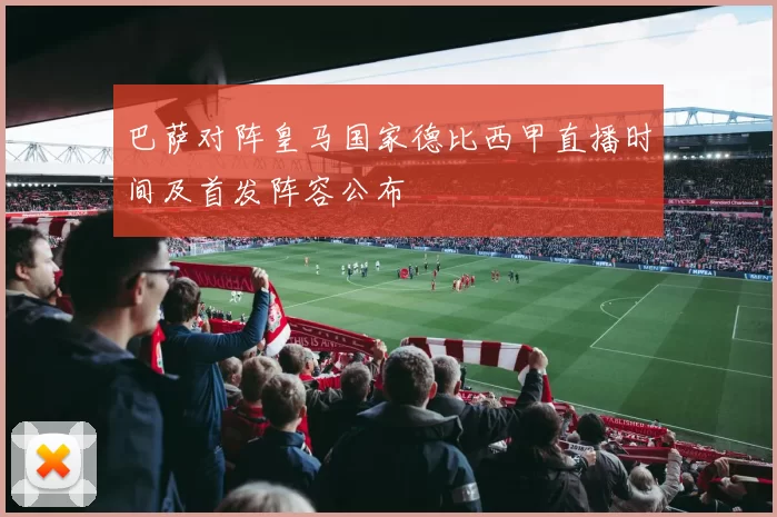 巴萨对阵皇马国家德比西甲直播时间及首发阵容公布