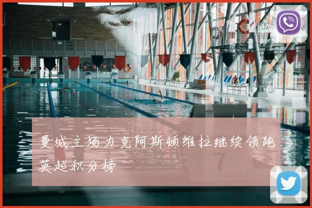 曼城主场力克阿斯顿维拉继续领跑英超积分榜