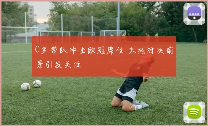 C罗带队冲击欧冠席位 末轮对决前景引发关注