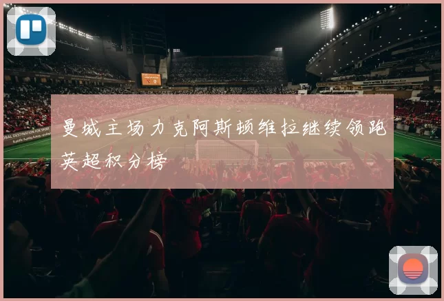 曼城主场力克阿斯顿维拉继续领跑英超积分榜