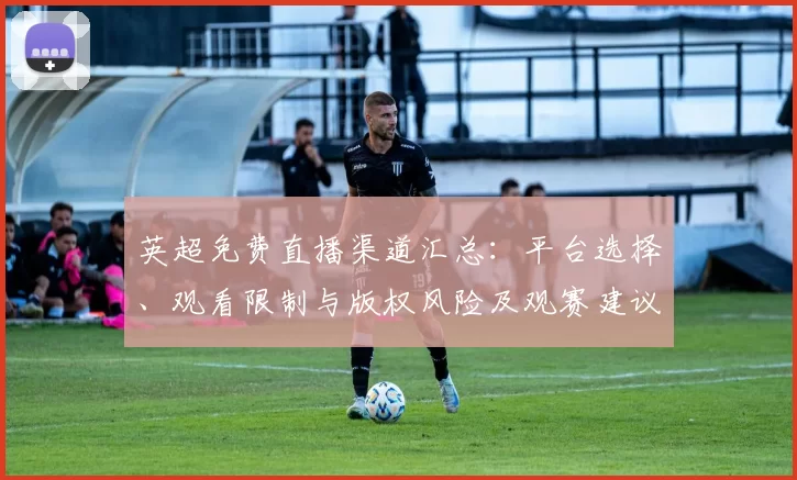 英超免费直播渠道汇总：平台选择、观看限制与版权风险及观赛建议