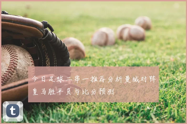 今日足球二串一推荐分析曼城对阵皇马胜平负与比分预测