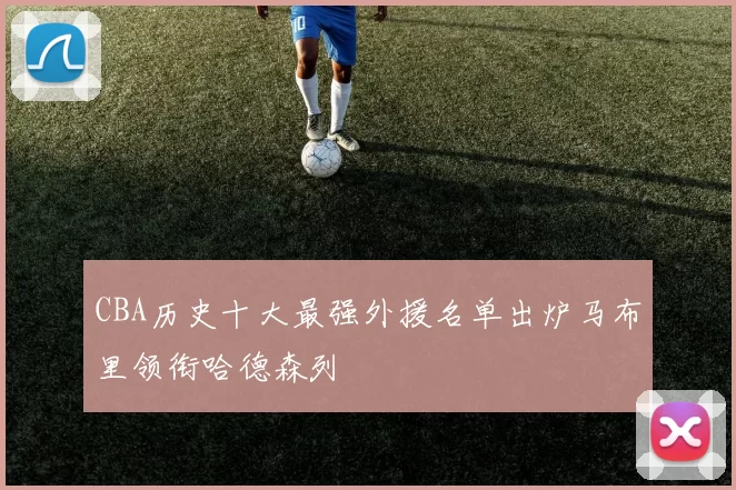 CBA历史十大最强外援名单出炉马布里领衔哈德森列