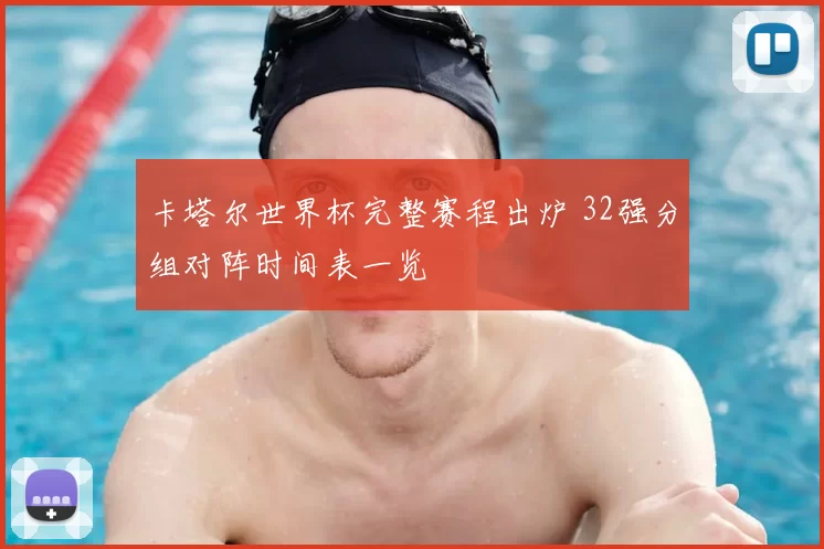 卡塔尔世界杯完整赛程出炉 32强分组对阵时间表一览