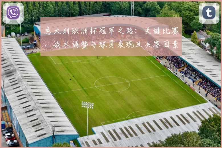 意大利欧洲杯冠军之路:关键比赛、战术调整与球员表现及决赛因素分析