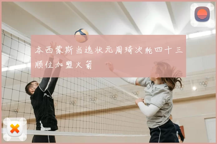 本西蒙斯当选状元周琦次轮四十三顺位加盟火箭