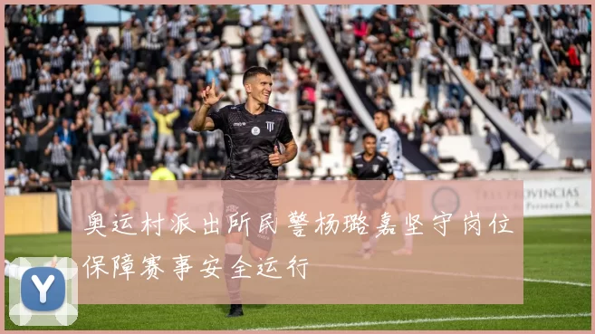 奥运村派出所民警杨璐嘉坚守岗位保障赛事安全运行