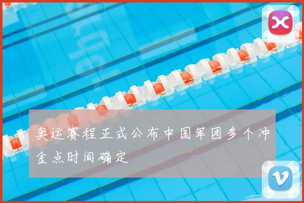 奥运赛程正式公布中国军团多个冲金点时间确定
