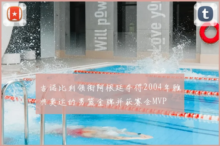 吉诺比利领衔阿根廷夺得2004年雅典奥运的男篮金牌并获赛会MVP