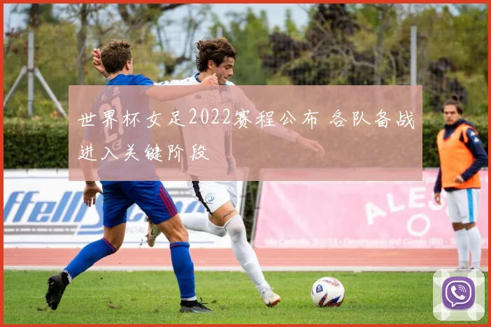 世界杯女足2022赛程公布 各队备战进入关键阶段