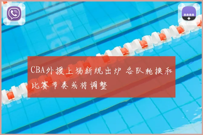CBA外援上场新规出炉 各队轮换和比赛节奏或将调整