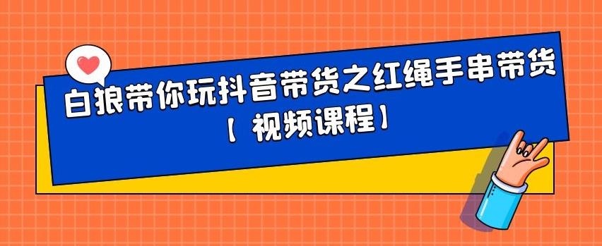 白狼带你玩抖音带货之红绳手串带货【视频课程】-知墨网