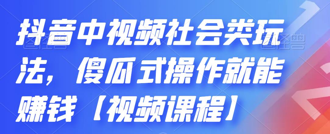 抖音中视频社会类玩法，傻瓜式操作就能赚钱【视频课程】-知墨网