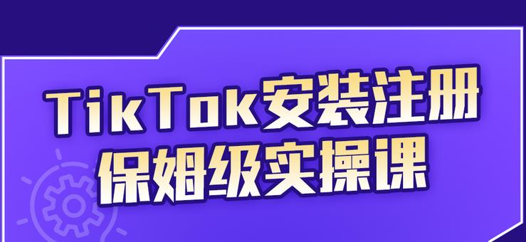 TikTok安装注册保姆级实操课，tiktok账号注册0失败，提高你的账号运营段位-知墨网