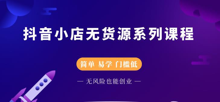 抖音小店无货源系列课程，简单，易学，门槛低-知墨网