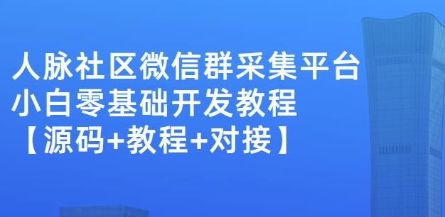 外面卖1000的人脉社区微信群采集平台小白0基础开发教程【源码+教程+对接】-知墨网