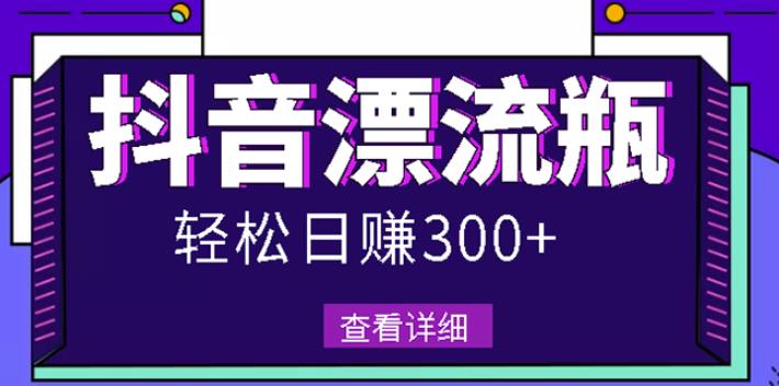 最新抖音漂流瓶发作品项目，日入300-500元没问题【自带流量热度】-知墨网