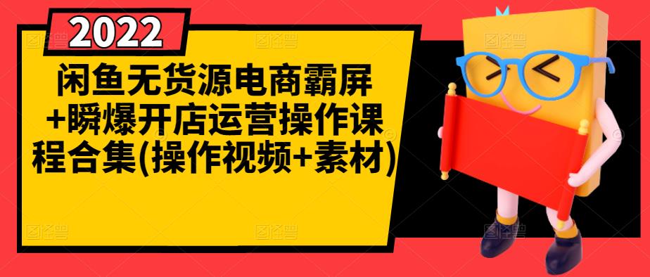 闲鱼无货源电商霸屏+瞬爆开店运营操作课程合集(操作视频+素材)-知墨网