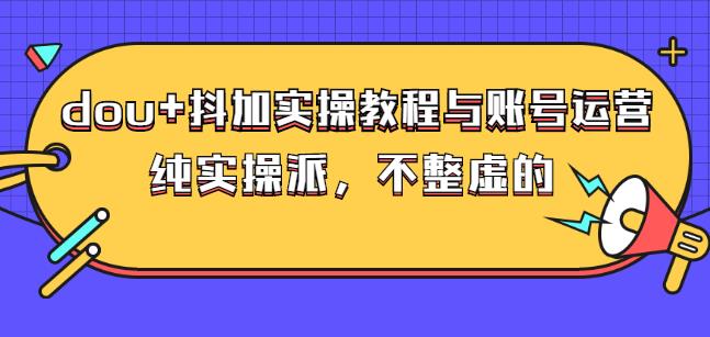 (大兵哥数据流运营)dou+抖加实操教程与账号运营：纯实操派，不整虚的-知墨网