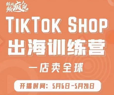 疯人院:TikTok Shop出海训练营（一店卖全球)，出海抢占全球新流量-知墨网