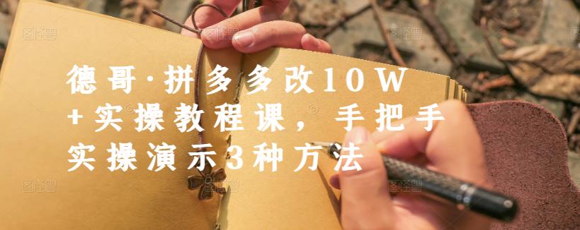 德哥·拼多多改10W+实操教程课，手把手实操演示3种方法-知墨网