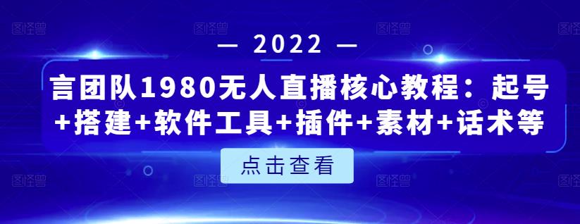 言团队1980无人直播核心教程：起号+搭建+软件工具+插件+素材+话术等等-知墨网