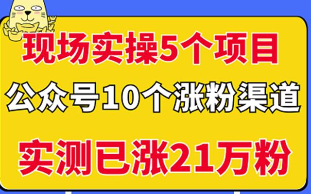 现场实操5个公众号项目，10个涨粉渠道，实测已涨21万粉！-知墨网