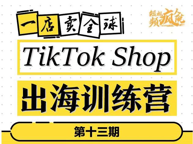 TikTokShop出海训练营（第十三期），打开全球流量新思维，出海抢占全球新流量，一店卖全球-知墨网