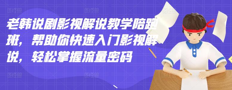 老韩说剧影视解说教学陪跑班，帮助你快速入门影视解说，轻松掌握流量密码-知墨网