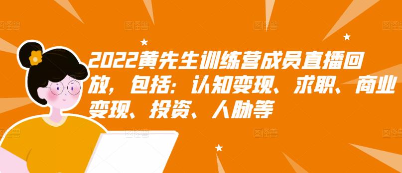 2022黄先生训练营成员直播回放，包括：认知变现、求职、商业变现、投资、人脉等-知墨网