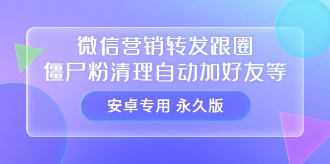 【安卓专用】微信营销转发跟圈僵尸粉清理自动加好友等【永久版】-知墨网