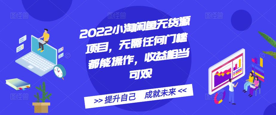 2022小淘闲鱼无货源项目，无需任何门槛都能操作，收益相当可观-知墨网