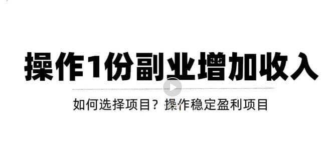 新手如何通过操作副业增加收入，从项目选择到玩法分享！【视频教程】-知墨网