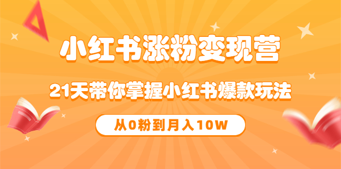 《小红书涨粉变现营》21天带你掌握小红书爆款玩法 从0粉到月入10W-知墨网